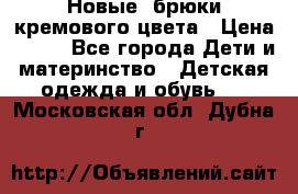 Новые. брюки кремового цвета › Цена ­ 300 - Все города Дети и материнство » Детская одежда и обувь   . Московская обл.,Дубна г.